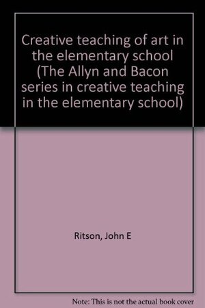 Creative Teaching of Art in the Elementary School by John Ritson, James A. Smith