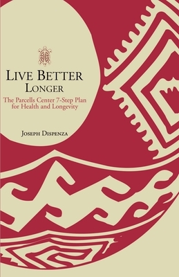 Live Better Longer: The Parcells Center Seven-Step Plan for Health and Longevity by Joseph Dispenza