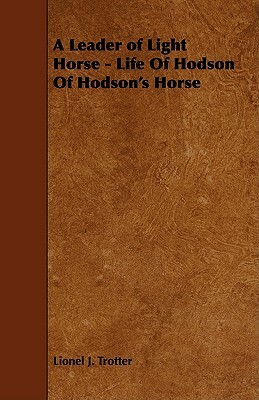 A Leader of Light Horse - Life of Hodson of Hodson's Horse by Lionel J. Trotter