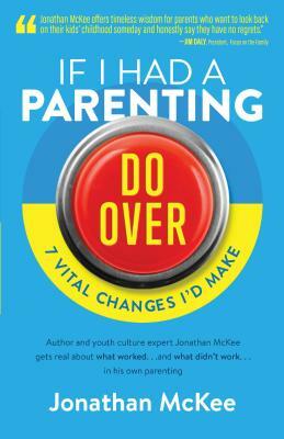 If I Had a Parenting Do-Over: 7 Vital Changes I'd Make by Jonathan McKee