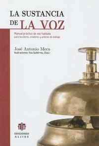 La Sustancia de La Voz: Manual Practico de Voz Hablada Para Locutores, Oradores y Actores de Doblaje by Jose Antonio Meca