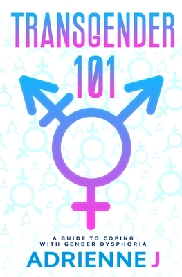 Transgender 101: a Guide to Coping with Gender Dysphoria by Adrienne J