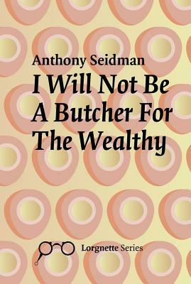 I Will Not Be a Butcher for the Wealthy by Anthony Seidman