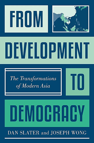 From Development to Democracy: The Transformations of Modern Asia by Joseph Wong, Dan Slater