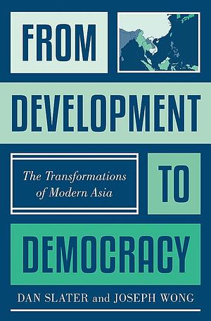 From Development to Democracy: The Transformations of Modern Asia by Dan Slater, Joseph Wong