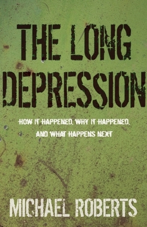 The Long Depression: Marxism and the Global Crisis of Capitalism by Michael Roberts