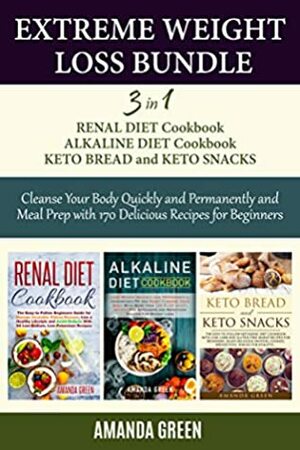 Extreme Weight Loss Bundle: 3 in 1 Renal Diet Cookbook Alkaline Diet Cookbook Keto Bread & Keto Snacks Cleanse Your Body Quickly and Permanently and Meal Prep with 170 Delicious Recipes For Beginners by Amanda Green