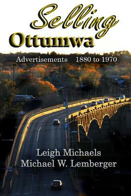 Selling Ottumwa: Advertisements 1880 to 1970 by Leigh Michaels, Michael W. Lemberger