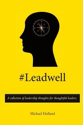 #Leadwell: A collection of leadership thoughts for thoughtful leaders. by Michael Holland