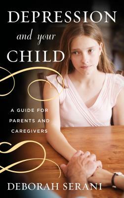 Depression and Your Child: A Guide for Parents and Caregivers by Deborah Serani