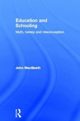 Education and Schooling: Myth, Heresy and Misconception by John Macbeath