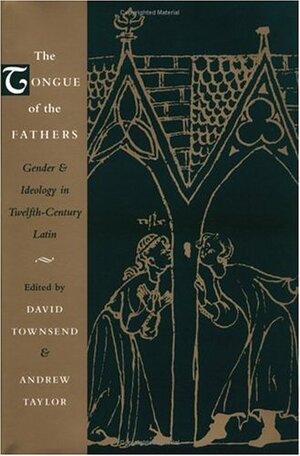 The Tongue of the Fathers: Gender and Ideology in Twelfth-Century Latin by David Townsend