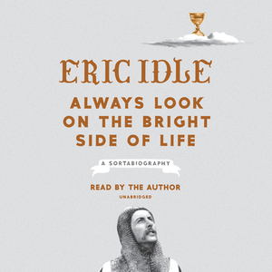 Always Look on the Bright Side of Life: A Sortabiography by Eric Idle