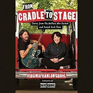From Cradle to Stage: Stories from the Mothers Who Raised Rock Stars by Dave Grohl, Virginia Hanlon Grohl