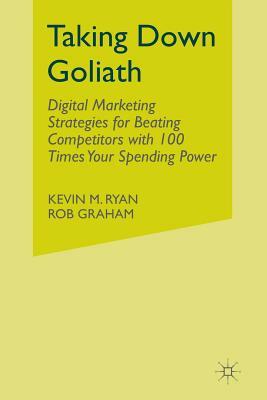 Taking Down Goliath: Digital Marketing Strategies for Beating Competitors with 100 Times Your Spending Power by Kevin Ryan, Rob "Spider" Graham