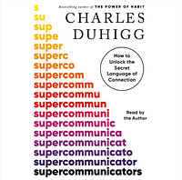 Supercommunicators: How to Unlock the Secret Language of Connection by Charles Duhigg