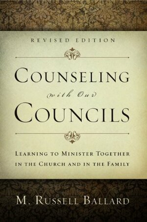 Counseling With Our Councils, Revised Edition: Learning to Minister Together in the Church and in the Family by M. Russell Ballard