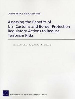 Assessing the Benefits of U.S. Customs and Border Protection Regulatory Actions to Reduce Terrorism Risks by Victoria A. Greenfield, Henry H. Willis, Tom Latourrette