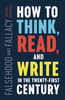 Falsehood and Fallacy: How to Think, Read, and Write in the Twenty-First Century by Bethany Kilcrease