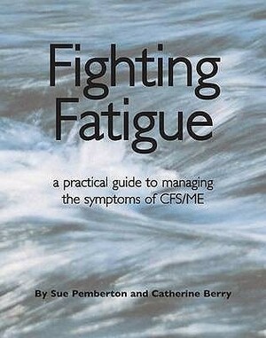 Fighting Fatigue: A Practical Guide to Managing the Symptoms of CFS/ME by Sue Pemberton, Catherine Berry