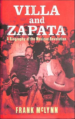 Villa and Zapata: A Biography of the Mexican Revolution by Frank McLynn