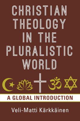 Christian Theology in the Pluralistic World: A Global Introduction by Veli-Matti Kärkkäinen