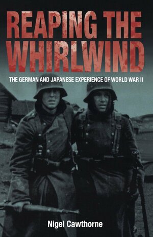 Reaping the Whirlwind: The German and Japanese Experience of World War II by Nigel Cawthorne