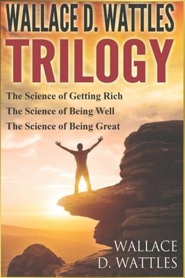 Wallace D. Wattles - Trilogy: The Science of Getting Rich / The Science of Being Well / The Science of Being Great by Wallace D. Wattles