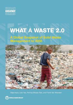 What a Waste 2.0: A Global Snapshot of Solid Waste Management to 2050 by Lisa Yao, Perinaz Bhada-Tata, Silpa Kaza