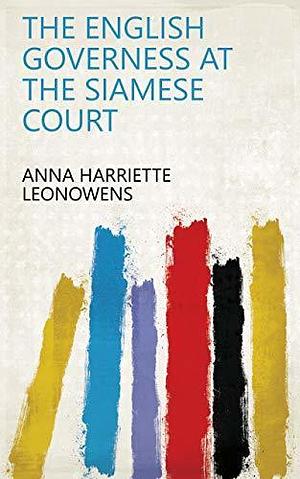 The English Governess at the siamese court by Anna Harriette Leonowens, Anna Harriette Leonowens