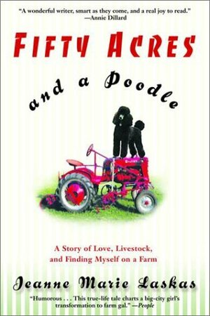 Fifty Acres and a Poodle: A Story of Love, Livestock, and Finding Myself on a Farm by Jeanne Marie Laskas
