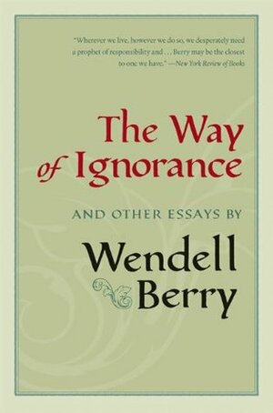 The Way of Ignorance and Other Essays by Wendell Berry, Daniel Kemmis, Courtney White