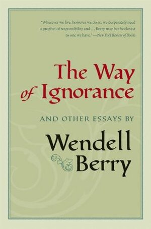 The Way of Ignorance and Other Essays by Wendell Berry, Courtney White, Daniel Kemmis