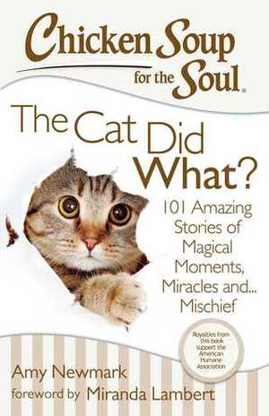 Chicken Soup for the Soul: The Cat Did What?: 101 Amazing Stories of Magical Moments, Miracles and... Mischief by Amy Newmark, Jack Canfield