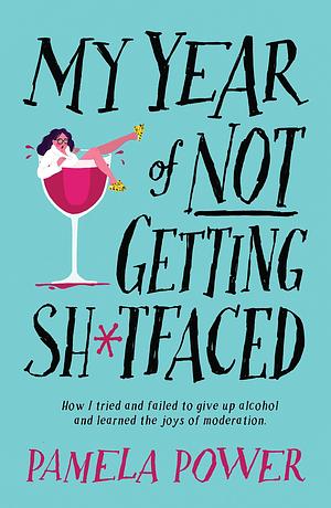 My Year of Not Getting Sh*tfaced: How I tried and failed to give up alcohol and learned the joys of moderation by Pamela Power, Pamela Power