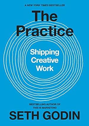 The Practice: Shipping Creative Work by Seth Godin