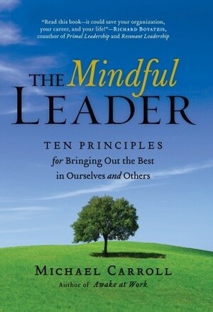 The Mindful Leader: Ten Principles for Bringing Out the Best in Ourselves and Others by Michael Carroll