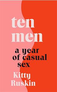 Ten Men: A Year of Casual Sex by Kitty Ruskin