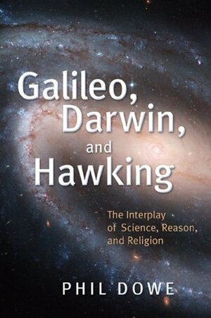 Galileo, Darwin, and Hawking: The Interplay of Science, Reason, and Religion by Phil Dowe