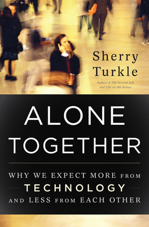 Alone Together: Why We Expect More from Technology and Less from Each Other by Sherry Turkle