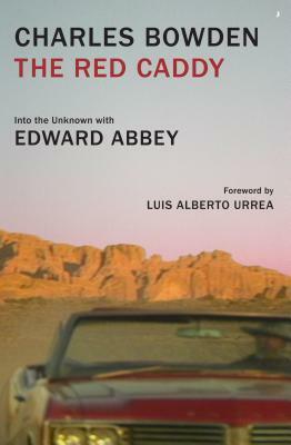 The Red Caddy: Into the Unknown with Edward Abbey by Charles Bowden