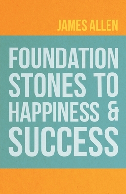 Foundation Stones to Happiness and Success by James Allen