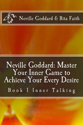 Neville Goddard: Master Your Inner Game to Achieve Your Every Desire: Book 1 Inner Talking by Rita Faith, Neville Goddard