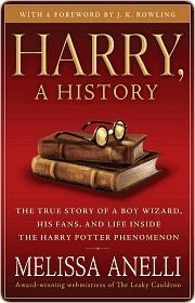 Harry, A History: The True Story of a Boy Wizard, His Fans, and Life Inside the Harry Potter Phenomenon by Melissa Anelli