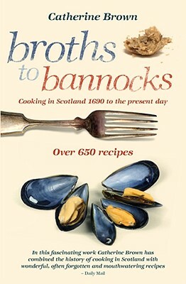Broths to Bannocks: Cooking in Scotland 1690 to the Present Day by Catherine Brown