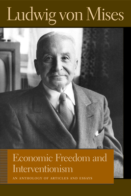 Economic Freedom and Interventionism: An Anthology of Articles and Essays by Ludwig von Mises