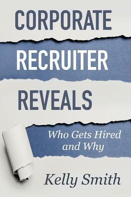 Corporate Recruiter Reveals: Who Gets Hired and Why by Kelly Smith