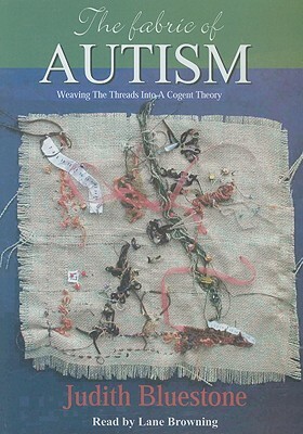 The Fabric of Autism: Weaving the Threads Into a Cogent Theory by Judith Bluestone