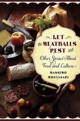 Let the Meatballs Rest: And Other Stories About Food and Culture by Beth Archer Brombert, Massimo Montanari