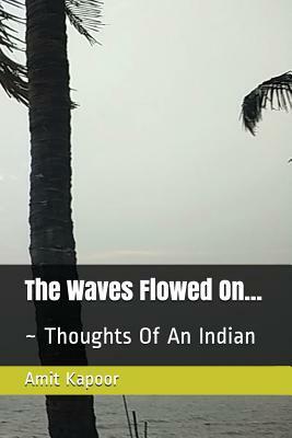 The Waves Flowed On...: Thoughts Of An Indian by Amit Kapoor